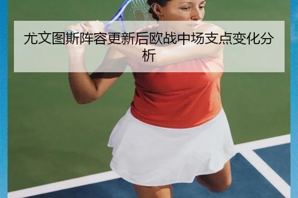 尤文图斯阵容更新后欧战中场支点变化分析 - 188sports